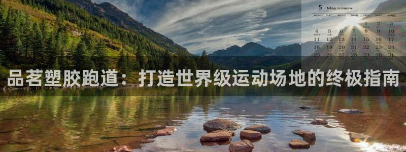 尊龙凯时官方网页：品茗塑胶跑道：打造世界级运动场地的