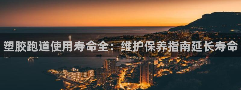 尊龙人生就是博送38：塑胶跑道使用寿命全：维护保养指南延长寿命