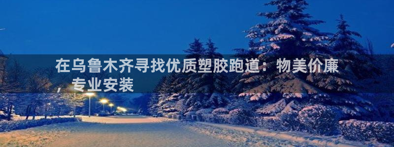 凯时首页地址：在乌鲁木齐寻找优质塑胶跑道：物美价廉
