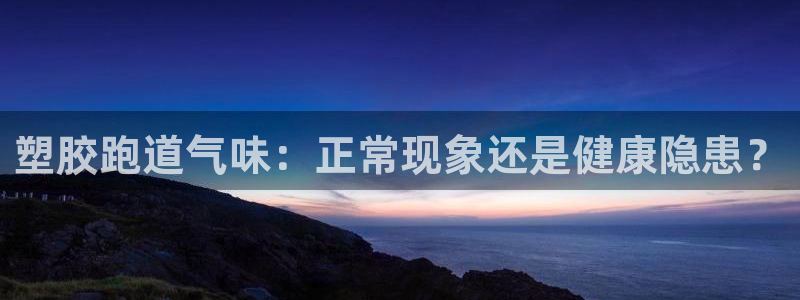 尊龙网址是选访问zd207：塑胶跑道气味：正常现象还是健康隐患？