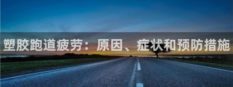 尊龙凯时有封银行卡的吗：塑胶跑道疲劳：原因、症状和预防措施
