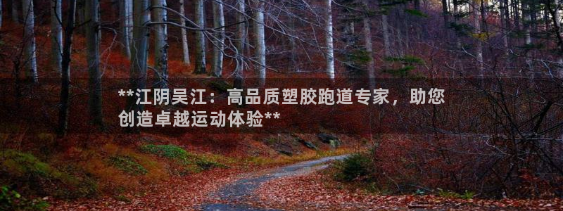尊龙凯时干什么的：**江阴吴江：高品质塑胶跑道专家，助您
创造卓越运动体验**