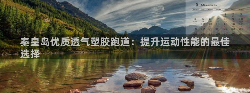 凯时app赢AG发财网来就送38：秦皇岛优质透气塑胶跑道：提升运动性能的最佳
选择