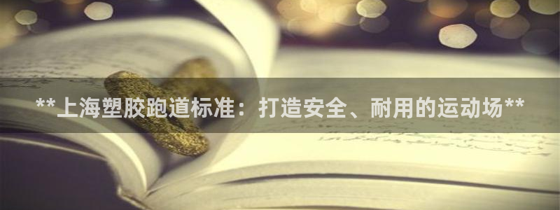 尊龙凯时ag旗舰厅试玩：**上海塑胶跑道标准：打造安全、耐用的运动场**