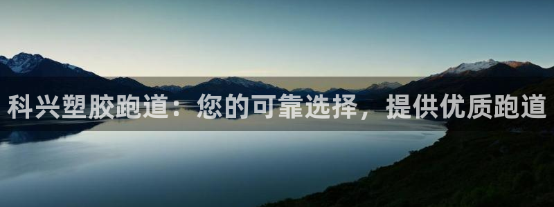 尊龙人生就是博登录网址下载：科兴塑胶跑道：您的可靠选择，提供优质跑道