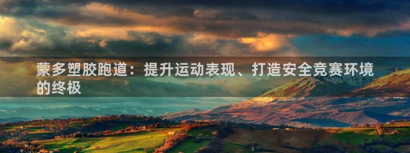 凯时赢来就送38：蒙多塑胶跑道：提升运动表现、打造安全竞赛环境
的终极