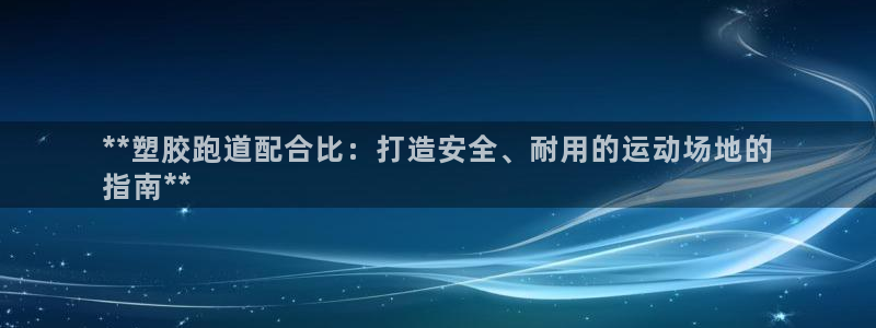 尊龙AG旗舰店：**塑胶跑道配合比：打造安全、耐用的运动场地的
指南**
