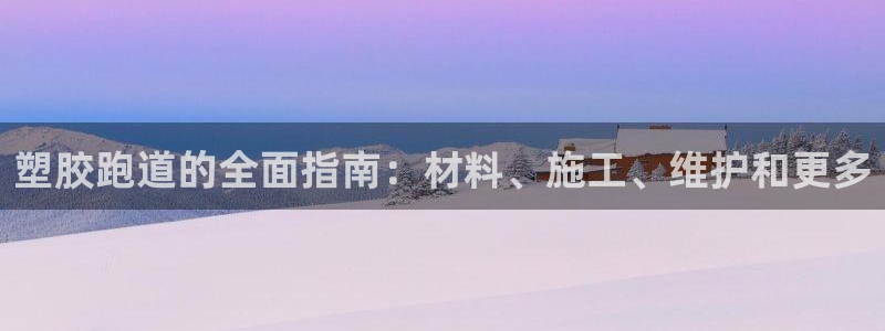 凯时k66登录：塑胶跑道的全面指南：材料、施工、维护