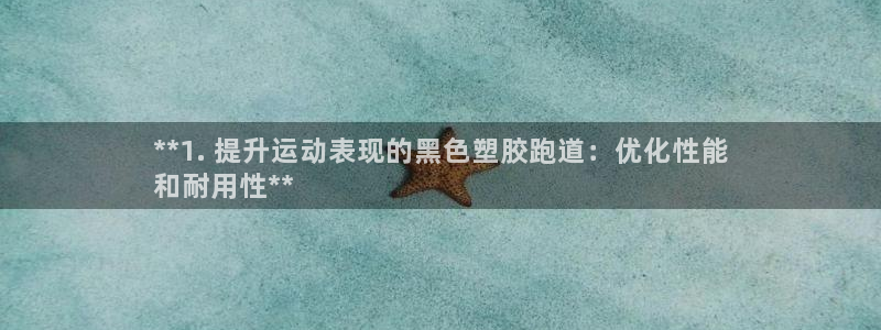 尊龙网站 人生就是博：**1. 提升运动表现的黑色塑胶跑道：优化性能
和耐用性**