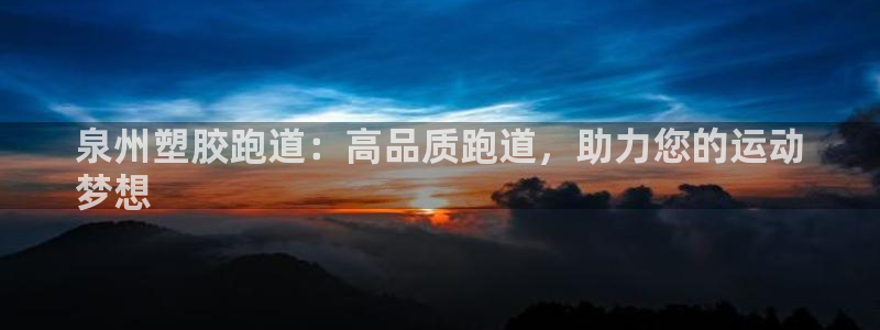 Ag尊龙平台：泉州塑胶跑道：高品质跑道，助力您的运动
