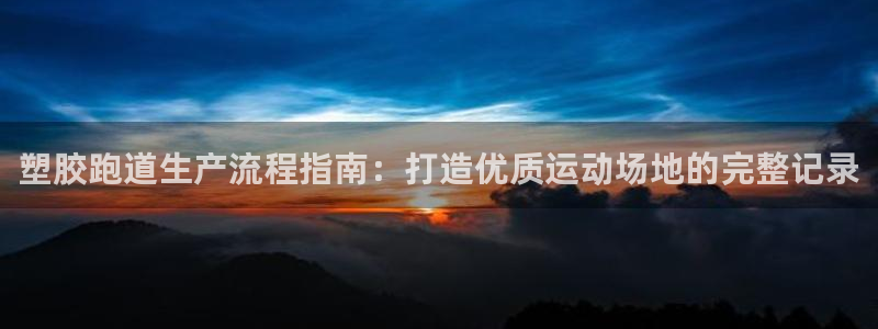 尊龙凯时老板是谁：塑胶跑道生产流程指南：打造优质运动场地的完整记录