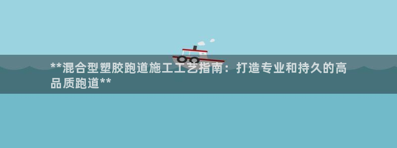 尊龙专访视频：**混合型塑胶跑道施工工艺指南：打造专业和持久的高
品质跑道**