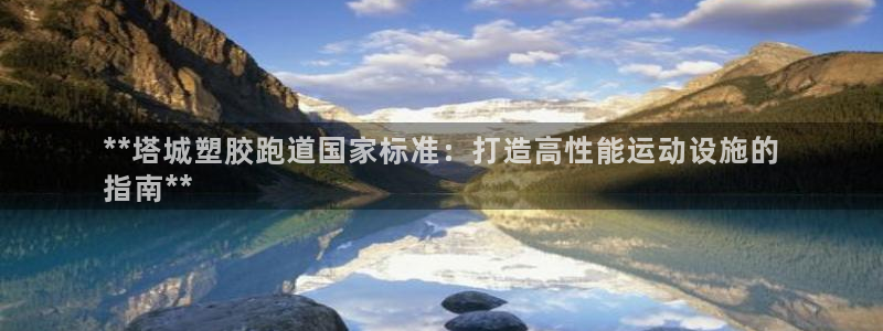 尊龙app登录不了：**塔城塑胶跑道国家标准：打造高性能运动设施的
指南**