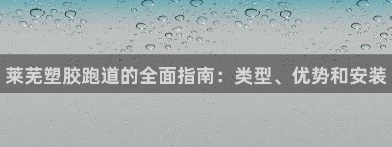 凯时官网app下载官方网站：莱芜塑胶跑道的全面指南：类型、优
