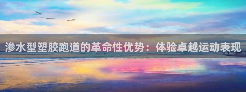 尊龙d88官网确来就送38：渗水型塑胶跑道的革命性优