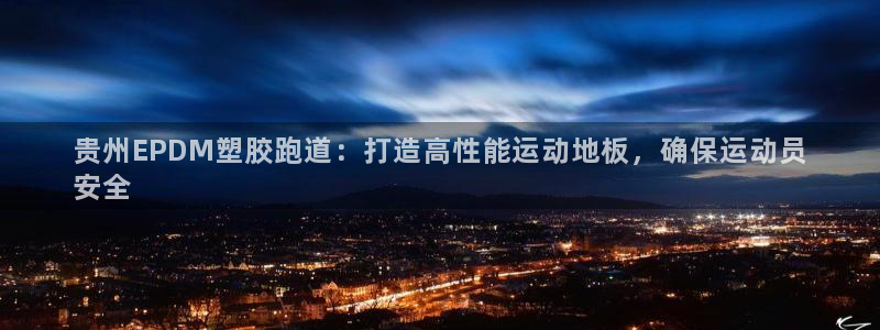 凯时APP官网首页：贵州EPDM塑胶跑道：打造高性能