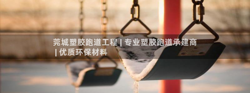 最新凯时官网网址：莞城塑胶跑道工程 | 专业塑胶跑道承建商
 | 优质环保材料