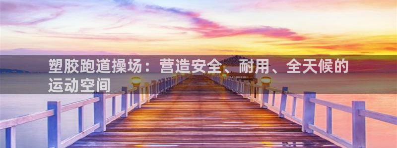 尊龙旗舰店：塑胶跑道操场：营造安全、耐用、全天候的
