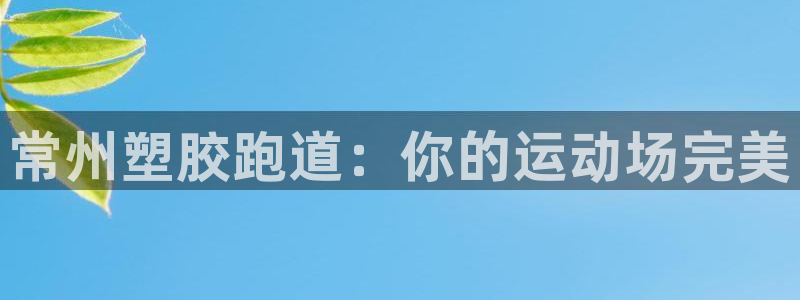 尊龙凯时人生就是博·(中国)官网首页：常州塑胶跑道：