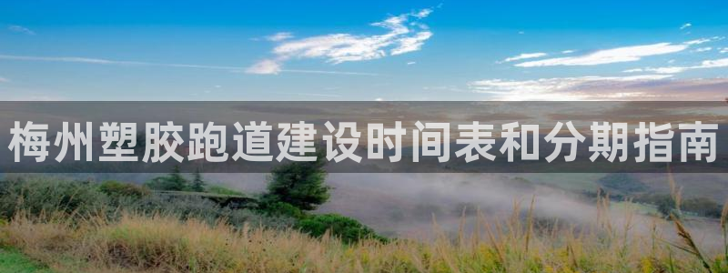 尊龙凯时人生就是博·(中国)官网首页：梅州塑胶跑道建设时间表和分期指南