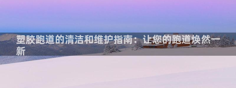 尊龙现金d88：塑胶跑道的清洁和维护指南：让您的跑道