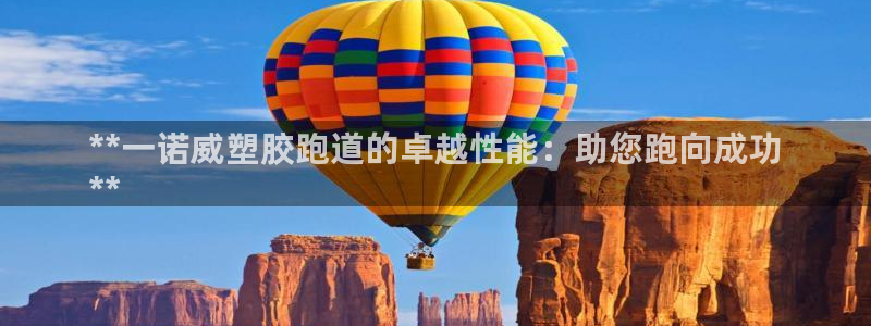 尊龙z6官网：**一诺威塑胶跑道的卓越性能：助您跑向