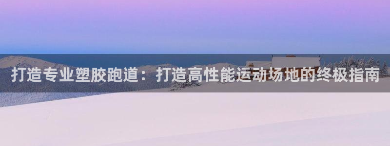尊龙官网登录·(中国)官方网站-bd SPORTS：打造专业塑胶跑道：打造高性能运动场地的终极指南