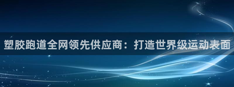 z6尊龙官网：塑胶跑道全网领先供应商：打造世界级运动