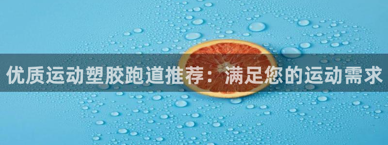 尊龙凯时怎么注销账号：优质运动塑胶跑道推荐：满足您的