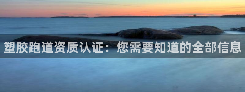 尊龙凯时投诉最狠的方法：塑胶跑道资质认证：您需要知道