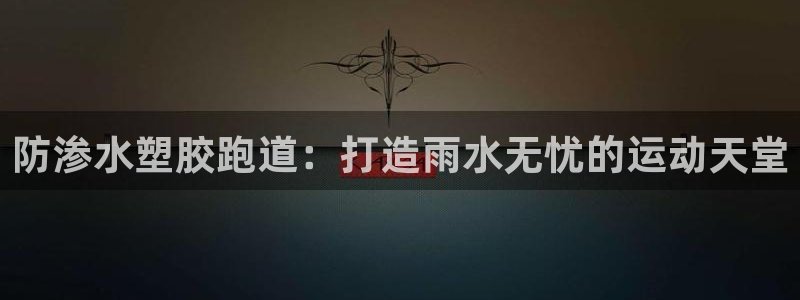 尊龙用现金一下可靠送38元：防渗水塑胶跑道：打造雨水
