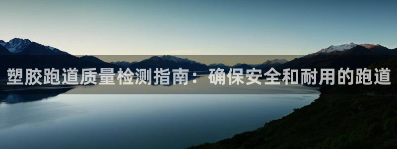 尊龙体育怎么样：塑胶跑道质量检测指南：确保安全和耐用的跑道