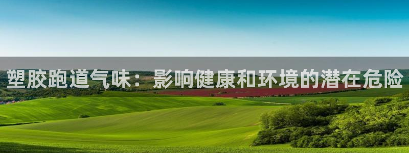 z6尊龙官方网站：塑胶跑道气味：影响健康和环境的潜在危险