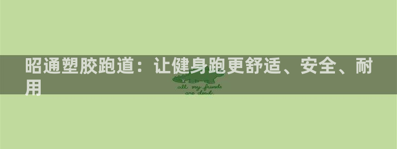 尊龙网平台：昭通塑胶跑道：让健身跑更舒适、安全、耐
