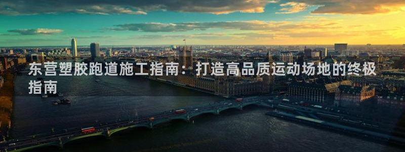 d88尊龙可靠送38元：东营塑胶跑道施工指南：打造高品质运动场地的终极
指南