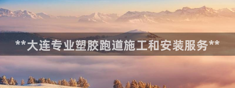 尊龙在线登录官网：**大连专业塑胶跑道施工和安装服务**